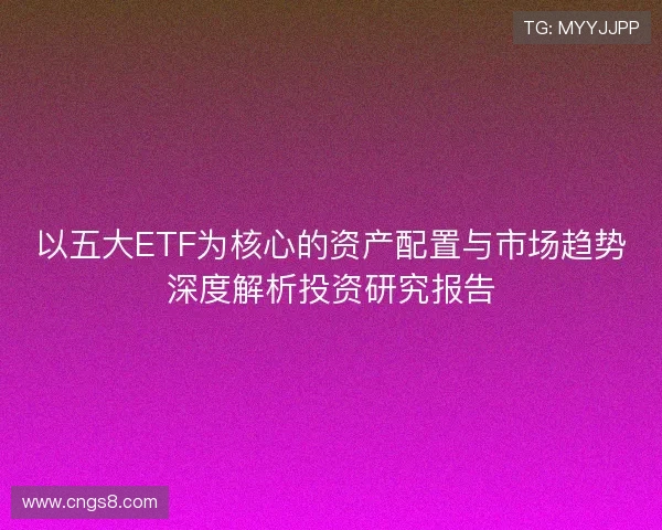 以五大ETF为核心的资产配置与市场趋势深度解析投资研究报告